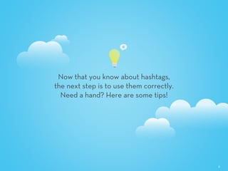 8
Now that you know about hashtags,
the next step is to use them correctly.
Need a hand? Here are some tips!
 