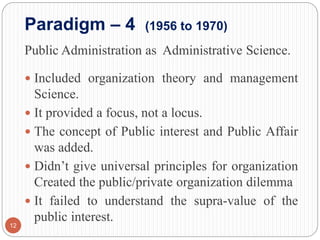 Paradigm – 4 (1956 to 1970)
Public Administration as Administrative Science.
 Included organization theory and management...