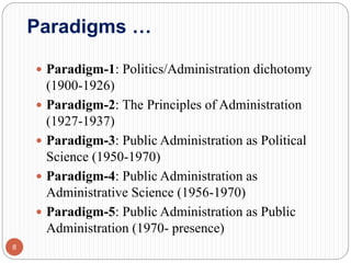 Paradigms …
 Paradigm-1: Politics/Administration dichotomy
(1900-1926)
 Paradigm-2: The Principles of Administration
(19...