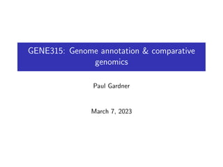GENE315: Genome annotation & comparative
genomics
Paul Gardner
March 7, 2023
 