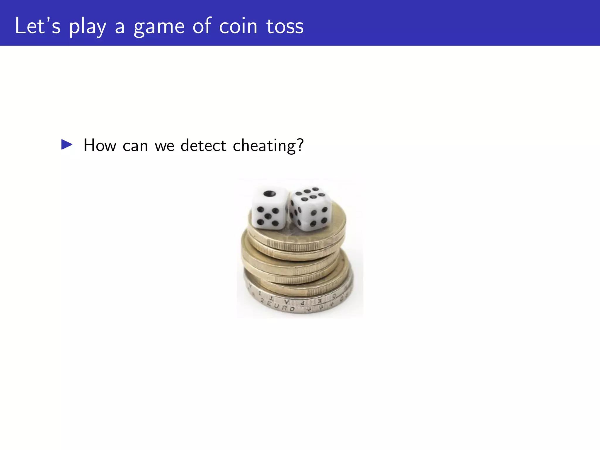Let’s play a game of coin toss
▶ How can we detect cheating?
 