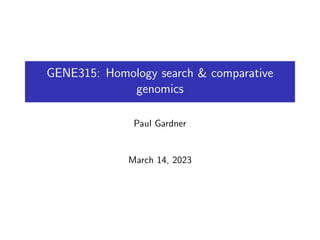 GENE315: Homology search & comparative
genomics
Paul Gardner
March 14, 2023
 