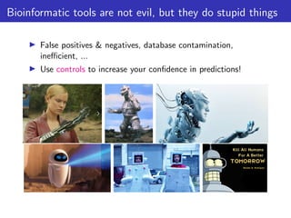 Bioinformatic tools are not evil, but they do stupid things
▶ False positives & negatives, database contamination,
inefficient, ...
▶ Use controls to increase your confidence in predictions!
 