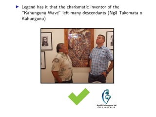 ▶ Legend has it that the charismatic inventor of the
“Kahungunu Wave” left many descendants (Ngā Tukemata o
Kahungunu)
 