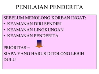 PENILAIAN PENDERITA SEBELUM MENOLONG KORBAN INGAT: KEAMANAN DIRI SENDIRI KEAMANAN LINGKUNGAN KEAMANAN PENDERITA PRIORITAS =  SIAPA YANG HARUS DITOLONG LEBIH  DULU 