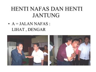 HENTI NAFAS DAN HENTI JANTUNG  A = JALAN NAFAS : LIHAT , DENGAR 