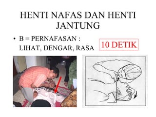HENTI NAFAS DAN HENTI JANTUNG B = PERNAFASAN : LIHAT, DENGAR, RASA  10 DETIK 