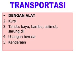 DENGAN ALAT Kursi Tandu: kayu, bambu, selimut, sarung,dll Usungan beroda Kendaraan TRANSPORTASI 