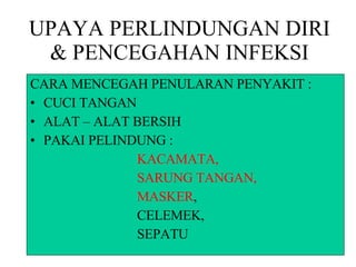 UPAYA PERLINDUNGAN DIRI & PENCEGAHAN INFEKSI CARA MENCEGAH PENULARAN PENYAKIT : CUCI TANGAN ALAT – ALAT BERSIH PAKAI PELINDUNG : KACAMATA, SARUNG TANGAN, MASKER , CELEMEK, SEPATU 