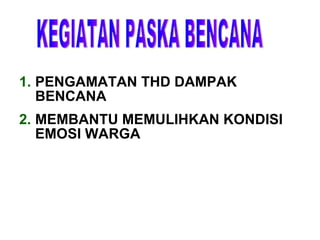 KEGIATAN PASKA BENCANA PENGAMATAN THD DAMPAK BENCANA MEMBANTU MEMULIHKAN KONDISI EMOSI WARGA 