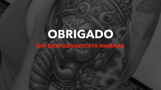 OBRIGADO
OM GAM GANAPATAYE NAMAHA
 