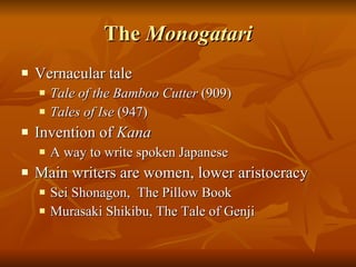 The  Monogatari Vernacular tale Tale of the Bamboo Cutter  (909) Tales of Ise  (947) Invention of  Kana A way to write spoken Japanese Main writers are women, lower aristocracy  Sei Shonagon,  The Pillow Book Murasaki Shikibu, The Tale of Genji 