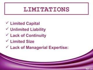 LIMITATIONS
 Limited Capital
 Unlimited Liability
 Lack of Continuity
 Limited Size
 Lack of Managerial Expertise:
 