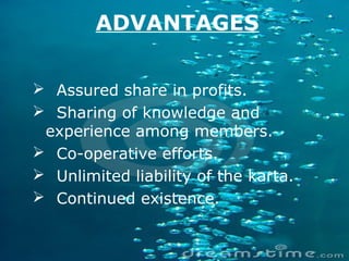 ADVANTAGES
 Assured share in profits.
 Sharing of knowledge and
experience among members.
 Co-operative efforts.
 Unlimited liability of the karta.
 Continued existence.
 