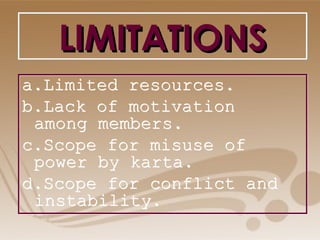 LIMITATIONSLIMITATIONSLIMITATIONSLIMITATIONS
a.Limited resources.
b.Lack of motivation
among members.
c.Scope for misuse of
power by karta.
d.Scope for conflict and
instability.
a.Limited resources.
b.Lack of motivation
among members.
c.Scope for misuse of
power by karta.
d.Scope for conflict and
instability.
 