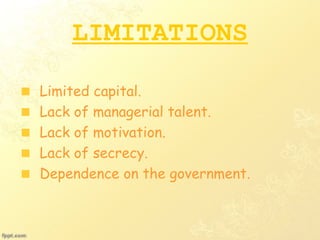 LIMITATIONS
Limited capital.
Lack of managerial talent.
Lack of motivation.
Lack of secrecy.
Dependence on the government.
 