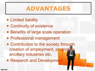 ADVANTAGES
Limited liability
Continuity of existence
Benefits of large scale operation
Professional management
Contribution to the society through
creation of employment, promoting
ancillary industries etc.
Research and Development
 