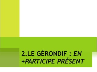 2.LE GÉRONDIF :  EN +PARTICIPE PRÉSENT 