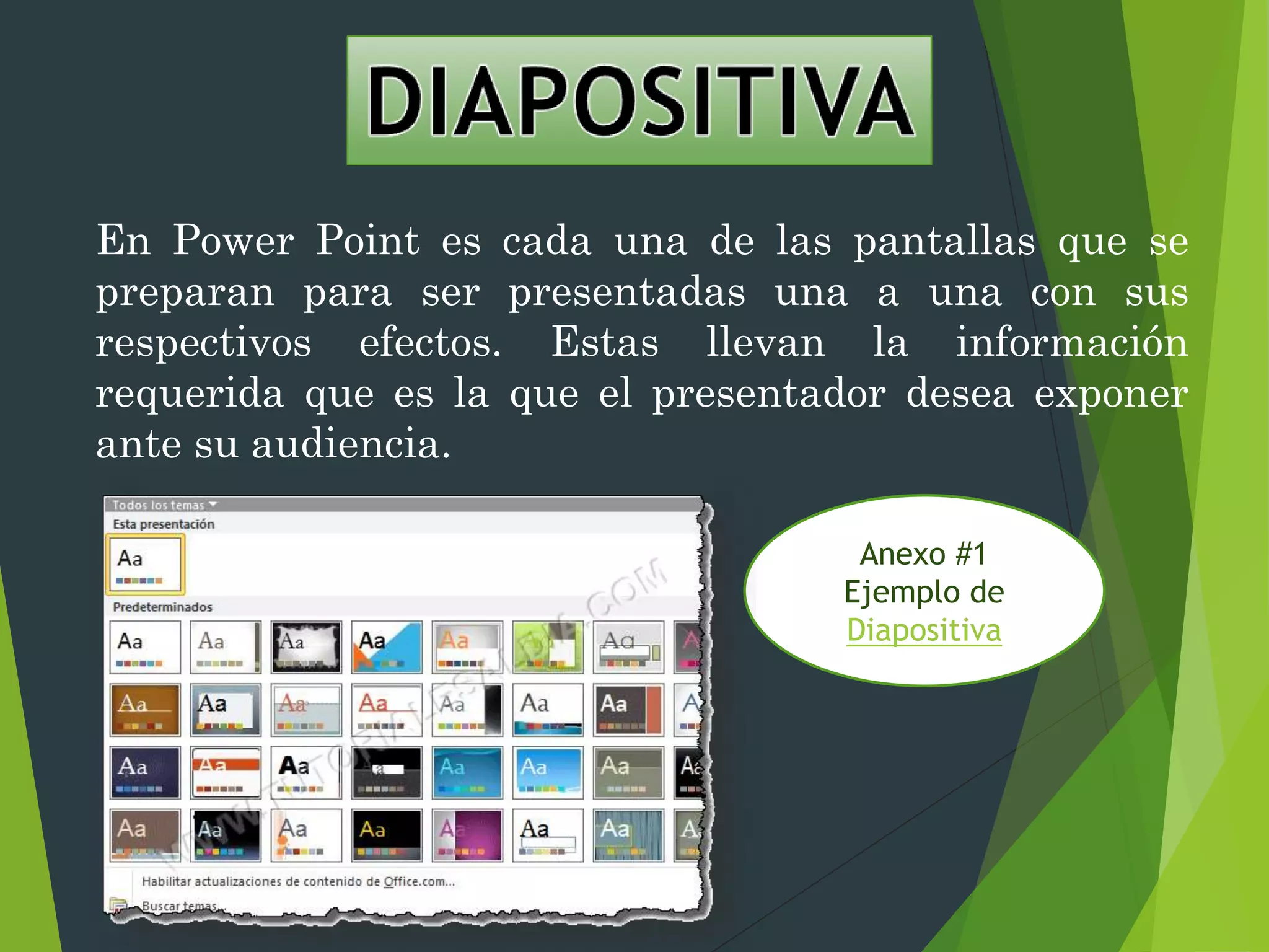 En Power Point es cada una de las pantallas que se
preparan para ser presentadas una a una con sus
respectivos efectos. Estas llevan la información
requerida que es la que el presentador desea exponer
ante su audiencia.
Anexo #1
Ejemplo de
Diapositiva
 