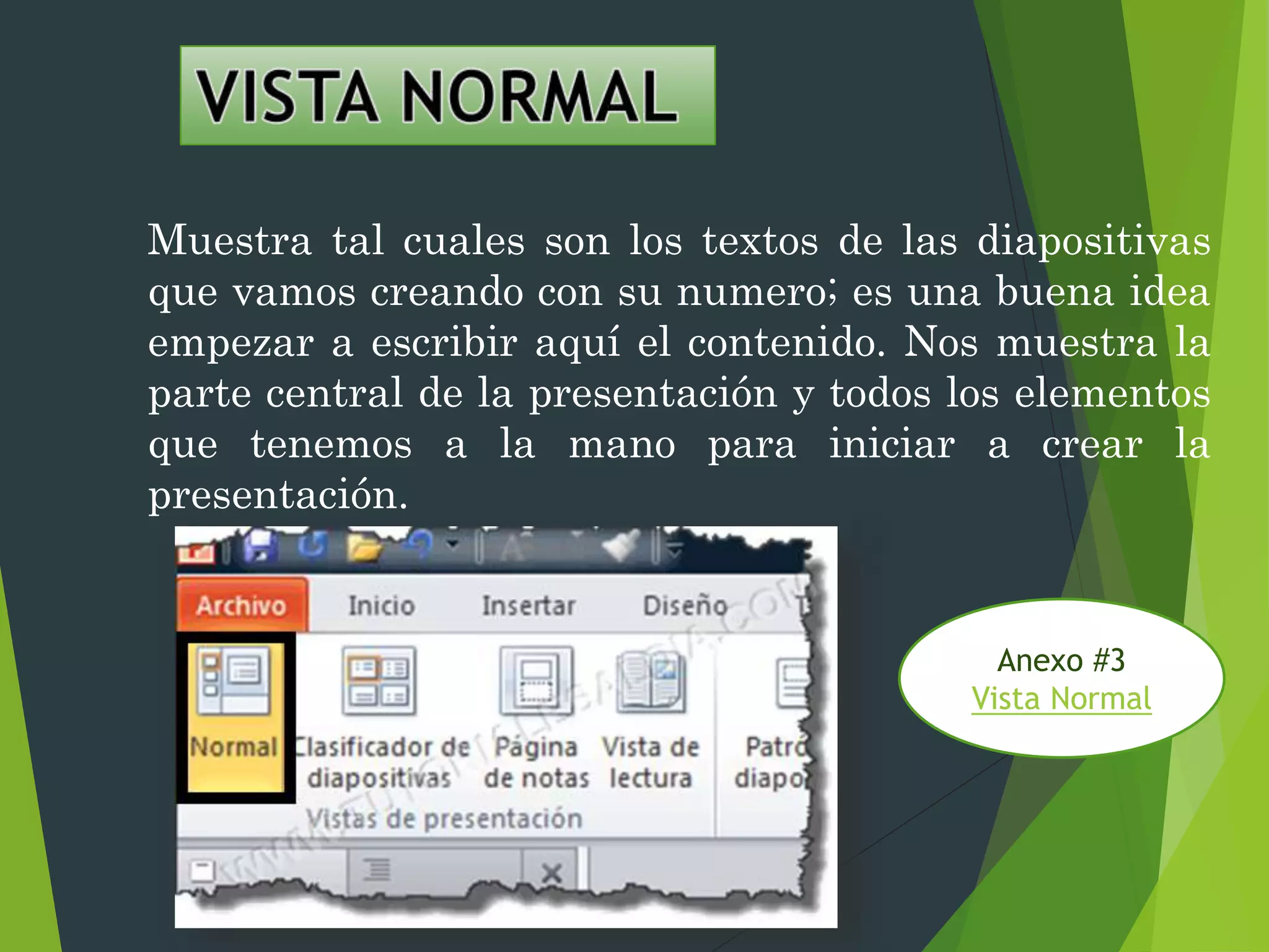 Muestra tal cuales son los textos de las diapositivas
que vamos creando con su numero; es una buena idea
empezar a escribir aquí el contenido. Nos muestra la
parte central de la presentación y todos los elementos
que tenemos a la mano para iniciar a crear la
presentación.
Anexo #3
Vista Normal
 