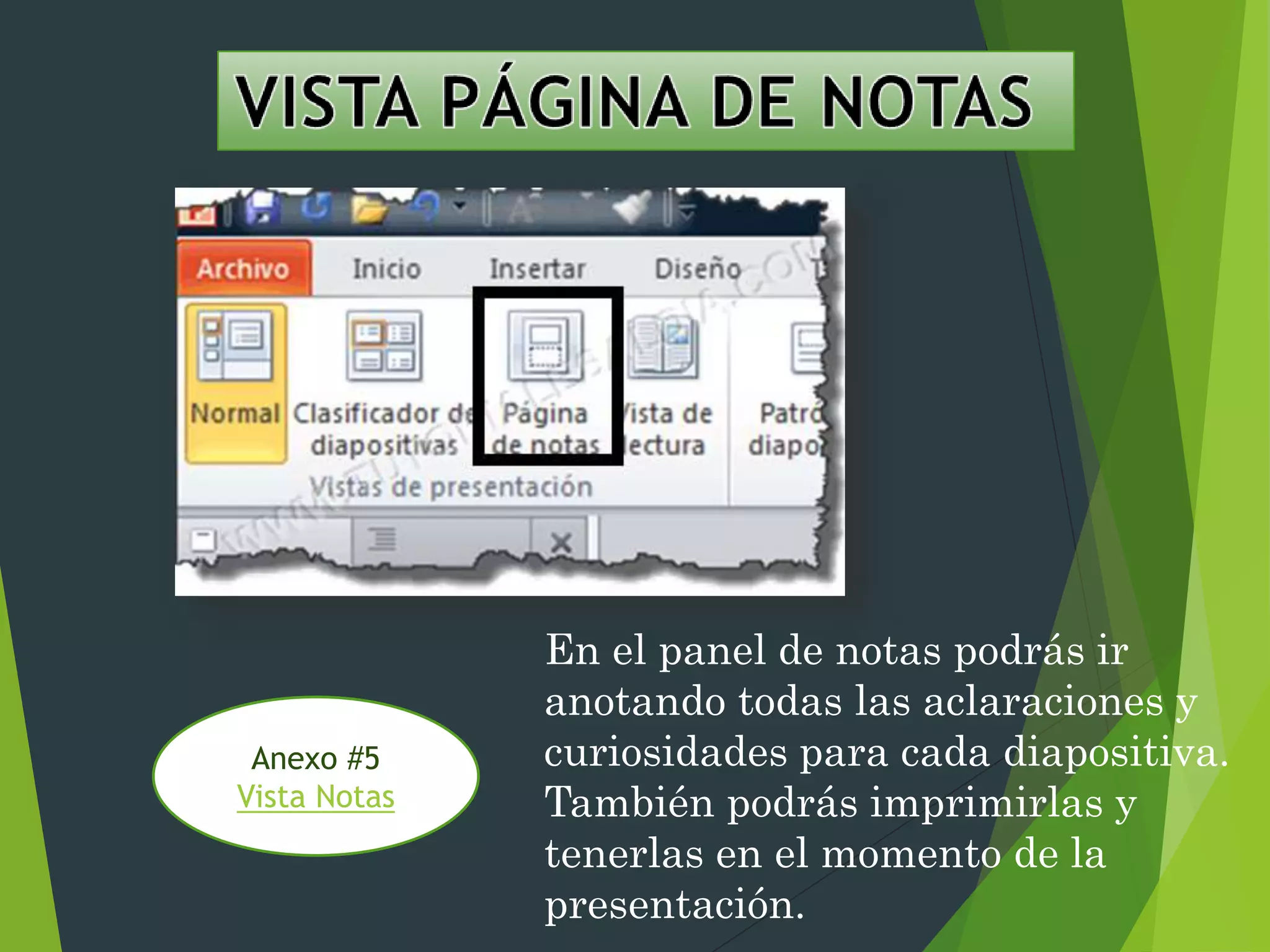 En el panel de notas podrás ir
anotando todas las aclaraciones y
curiosidades para cada diapositiva.
También podrás imprimirlas y
tenerlas en el momento de la
presentación.
Anexo #5
Vista Notas
 