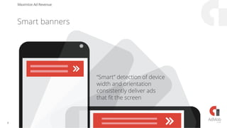 Maximize Ad Revenue
“Smart” detection of device
width and orientation
consistently deliver ads
that fit the screen
Smart banners
8
 