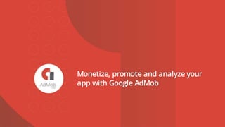 Monetize, promote and analyze your
app with Google AdMob
 