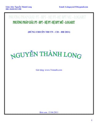 Giáo viên: Nguyễn Thành Long                            Email: Loinguyen1310@gmail.com
DĐ: 01694 013 498




                       (DÙNG CHO ÔN THI TN – CĐ – ĐH 2011)




                               Gửi tặng: www.Vnmath.com




                                  Bỉm sơn. 15.04.2011


                                                                                         1
 