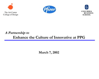 The Art Center
College of Design




  A Partnership to
           Enhance the Culture of Innovative at PPG


                         March 7, 2002
 