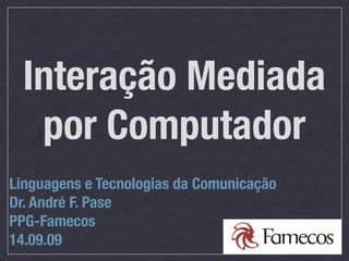 Interação Mediada
   por Computador
Linguagens e Tecnologias da Comunicação
Dr. André F. Pase
PPG-Famecos
14.09.09
 