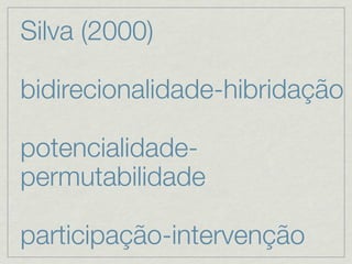 Silva (2000)

bidirecionalidade-hibridação

potencialidade-
permutabilidade

participação-intervenção
 