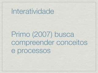 Interatividade


Primo (2007) busca
compreender conceitos
e processos
 