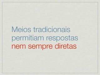 Meios tradicionais
permitiam respostas
nem sempre diretas
 