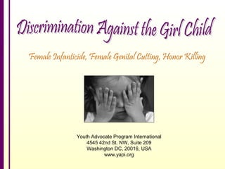 Female Infanticide, Female Genital Cutting, Honor Killing




               Youth Advocate Program International
                   4545 42nd St. NW, Suite 209
                   Washington DC, 20016, USA
                          www.yapi.org
 