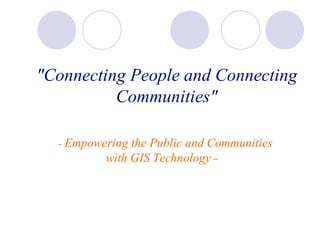 "Connecting People and Connecting Communities"    -  Empowering the Public and Communities with GIS Technology -   