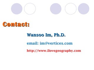 Wansoo Im, Ph.D. email: im@vertices.com http://www.ilovegeography.com Contact:  