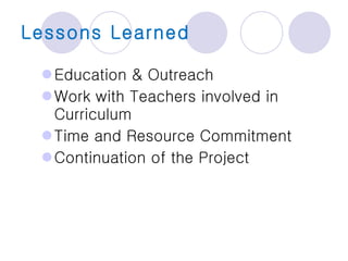 Lessons Learned Education & Outreach Work with Teachers involved in Curriculum Time and Resource Commitment Continuation of the Project 