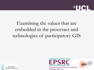 Examining the values that are
embedded in the processes and
technologies of participatory GIS
 