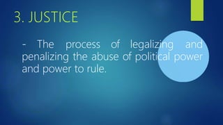 3. JUSTICE
- The process of legalizing and
penalizing the abuse of political power
and power to rule.
 
