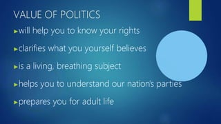 VALUE OF POLITICS
▶will help you to know your rights
▶clarifies what you yourself believes
▶is a living, breathing subject
▶helps you to understand our nation's parties
▶prepares you for adult life
 
