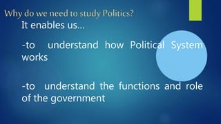 It enables us…
-to understand how Political System
works
-to understand the functions and role
of the government
 