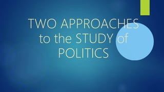 TWO APPROACHES
to the STUDY of
POLITICS
 