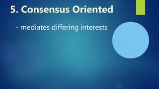 - mediates differing interests
5. Consensus Oriented
 