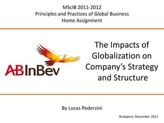 MScIB 2011-2012
Principles and Practices of Global Business
            Home Assignment



                         The Impacts of
                        Globalization on
                       Company’s Strategy
                          and Structure


            By Lucas Pederzini
                                      Budapest, December 2011
 