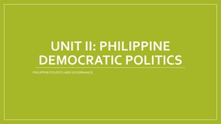 UNIT II: PHILIPPINE
DEMOCRATIC POLITICS
PHILIPPINE POLITICS AND GOVERNANCE
 
