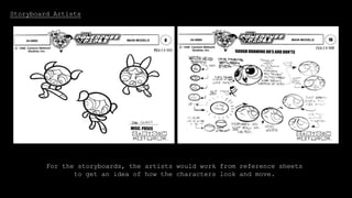 Storyboard Artists
For the storyboards, the artists would work from reference sheets
to get an idea of how the characters look and move.
 