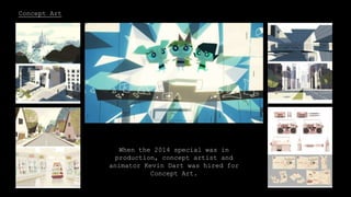 Concept Art
When the 2014 special was in
production, concept artist and
animator Kevin Dart was hired for
Concept Art.
 