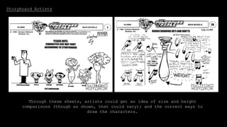 Storyboard Artists
For the storyboards, the artists would work from reference sheets
to get an idea of how the characters look and move.
Through these sheets, artists could get an idea of size and height
comparisons (though as shown, that could vary); and the correct ways to
draw the characters.
 