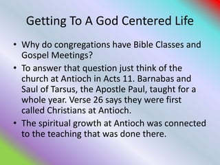 Getting To A God Centered Life
• Why do congregations have Bible Classes and
Gospel Meetings?
• To answer that question ju...