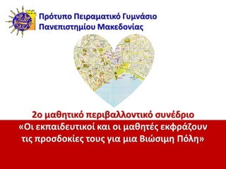 2ο μαθητικό περιβαλλοντικό συνέδριο
«Οι εκπαιδευτικοί και οι μαθητές εκφράζουν
τις προσδοκίες τους για μια Βιώσιμη Πόλη»
Πρότυπο Πειραματικό Γυμνάσιο
Πανεπιστημίου Μακεδονίας
 